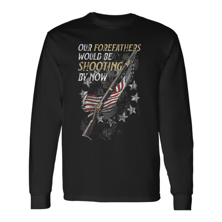 Our Forefathers Would Be Shooting By Now On Back Long Sleeve T-Shirt
