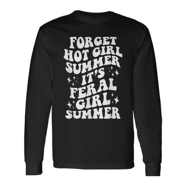 Forget Hot Girl Summer Its Feral Girl Summer Long Sleeve T-Shirt