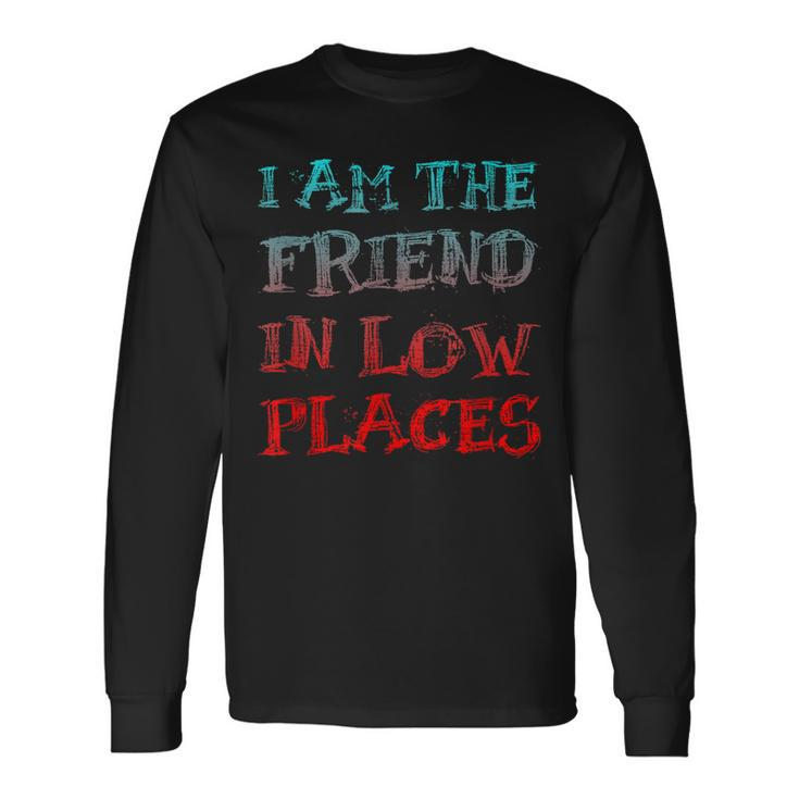 I Am The Friend In Low Places Long Sleeve T-Shirt