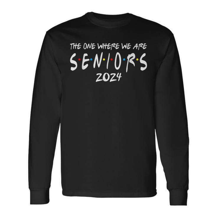 Friends Class Of 2024 The One Where We Are Seniors 2024 Long Sleeve