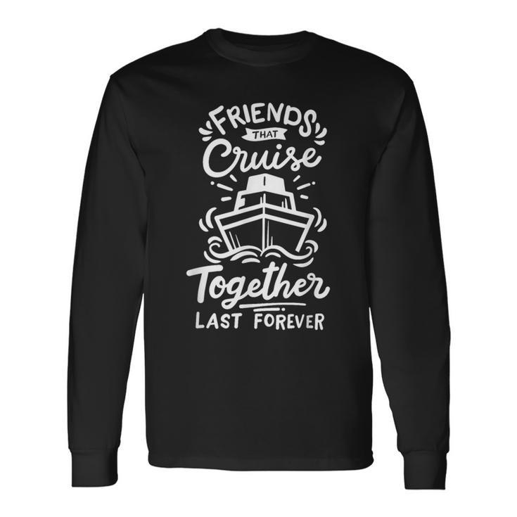 Friends That Cruise Together Last Forever Cruise Ship Long Sleeve T-Shirt Gifts ideas