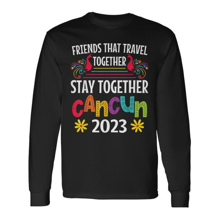 Friends That Travel Together Stay Together Cancun 2023 Long Sleeve T-Shirt