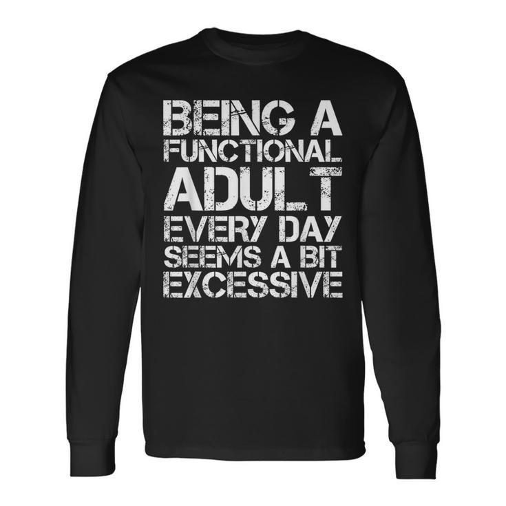 Being A Functional Adult Every Day Seems A Bit Excessive Long Sleeve T-Shirt
