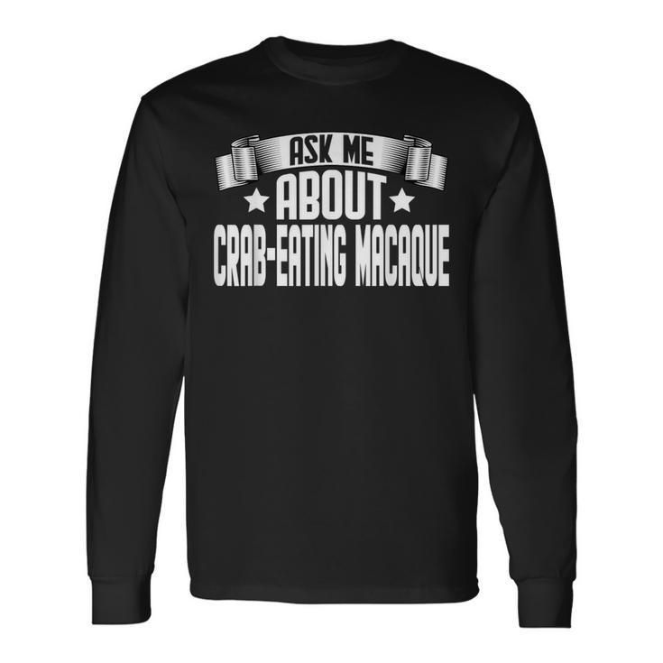Ask Me About Crab-Eating Macaque Long Sleeve T-Shirt