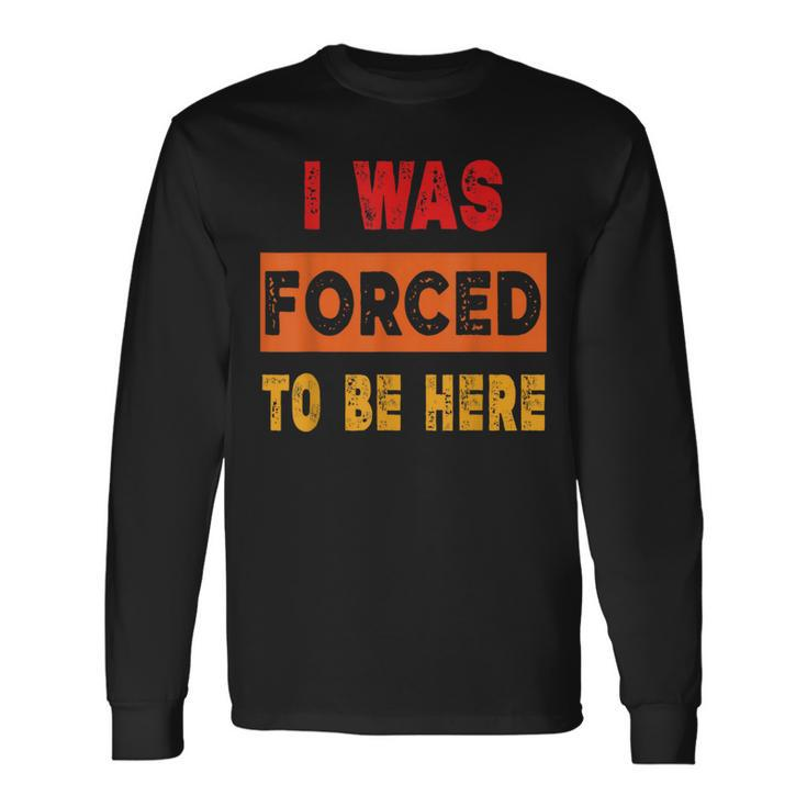 I Was Forced To Be Here Sarcasm Long Sleeve T-Shirt