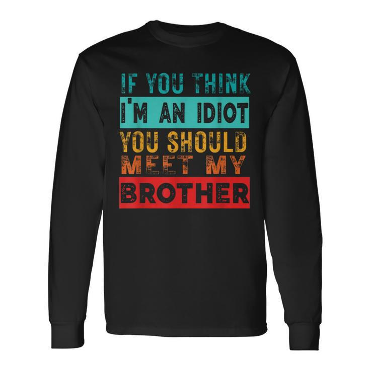 If You Think I'm An Idiot You Should Meet My Brother Long Sleeve