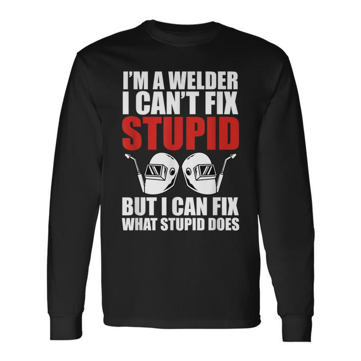 Welding Fabricator Welder Worker Can't Fix Stupid Long Sleeve T-Shirt