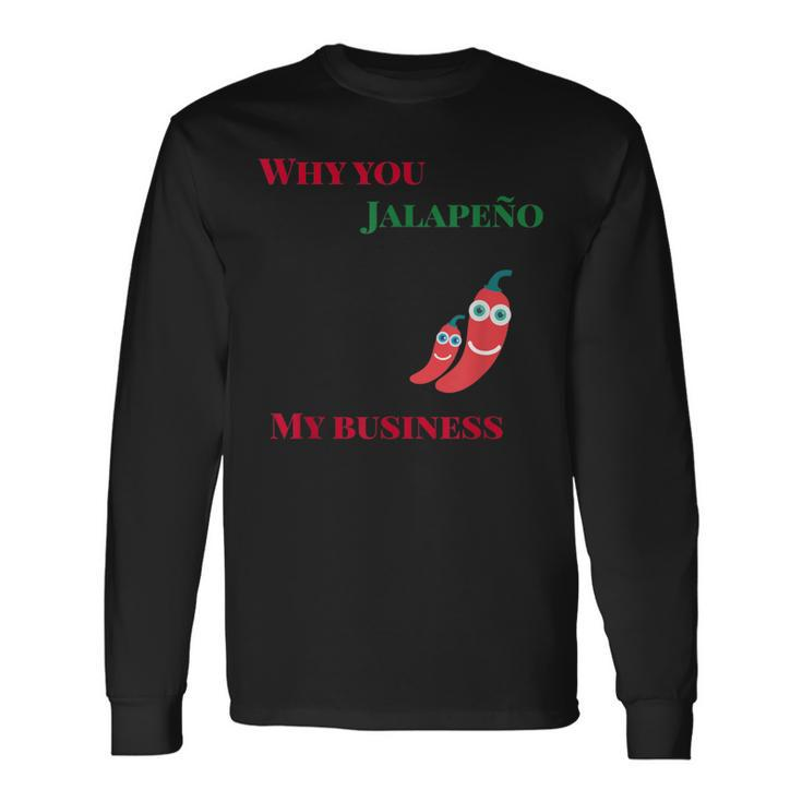 Why You Jalapeno My Business Spicy Food Long Sleeve T-Shirt