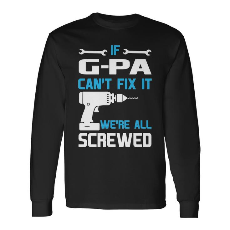 G Pa Grandpa If G Pa Cant Fix It Were All Screwed Long Sleeve T-Shirt