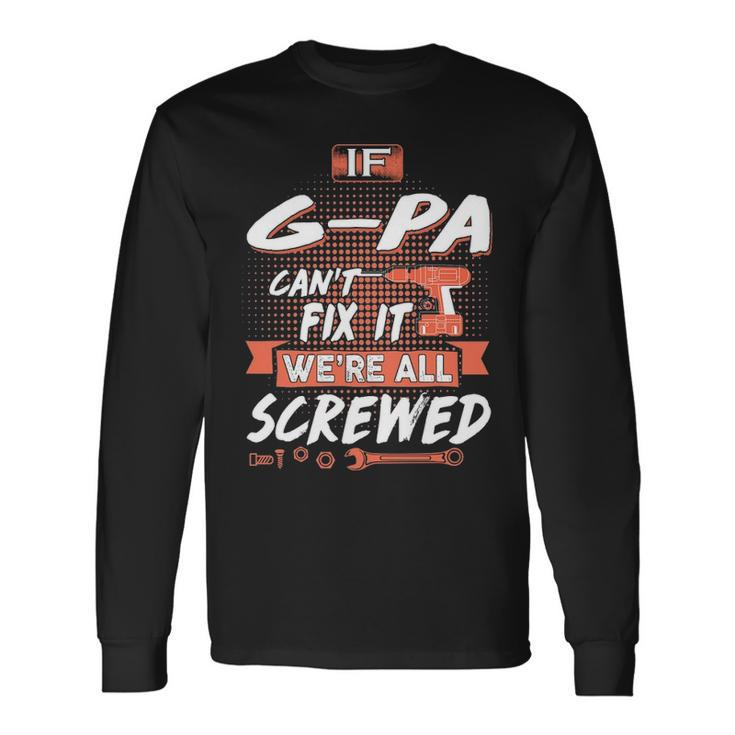 G Pa Grandpa If G Pa Cant Fix It Were All Screwed Long Sleeve T-Shirt