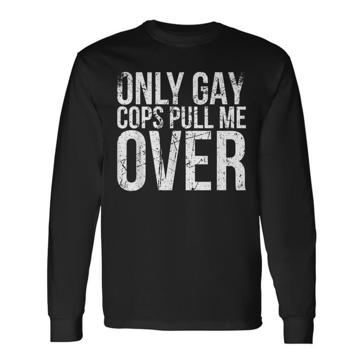 Only Gay Cops Pull Me Over For Muscle Car Owner Gay Long Sleeve T-Shirt