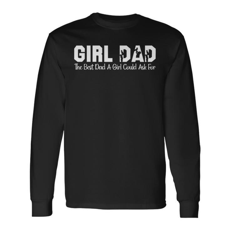 Girl Dad The Best Dad A Girl Could Ask For Long Sleeve T-Shirt T-Shirt