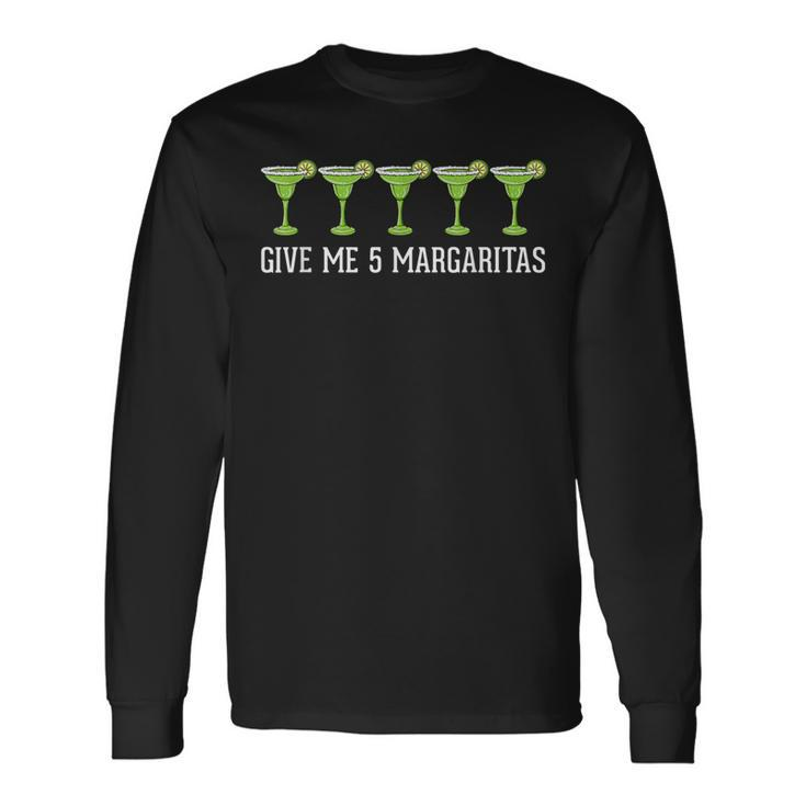 Give Me 5 Margaritas Drinking Margarita Long Sleeve T-Shirt
