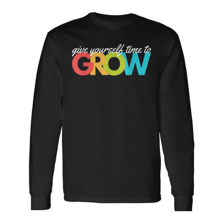 Give Yourself Time To Grow Inspirational Motivational Growth Motivational Long Sleeve T-Shirt