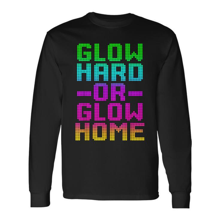 Glow Hard Or Glow Home 70S 80S Retro Colorful Party Long Sleeve