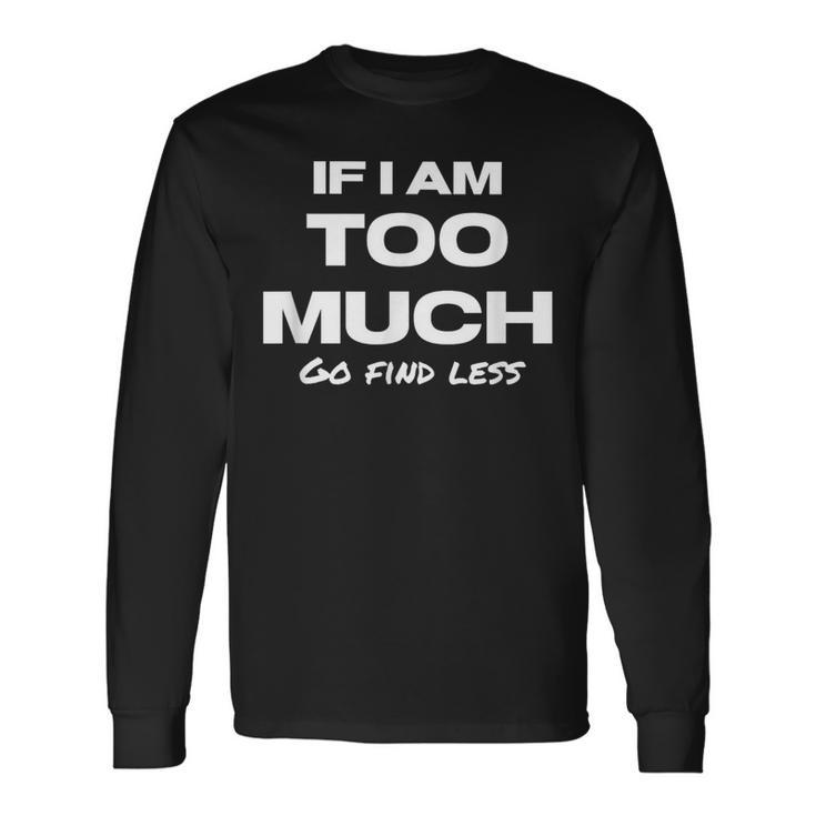 If I Am Too Much Go Find Less Motivation Quote Long Sleeve T-Shirt