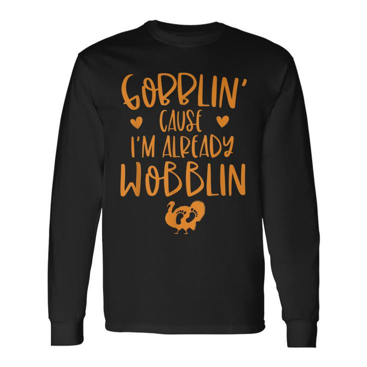 Gobblin Cause Im Already Wobblin Thanksgiving Pregnancy Long Sleeve T-Shirt T-Shirt