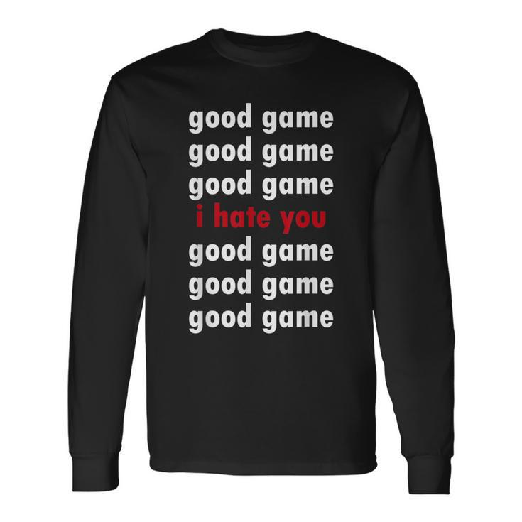 Good Game Good Game I Hate You Long Sleeve T-Shirt