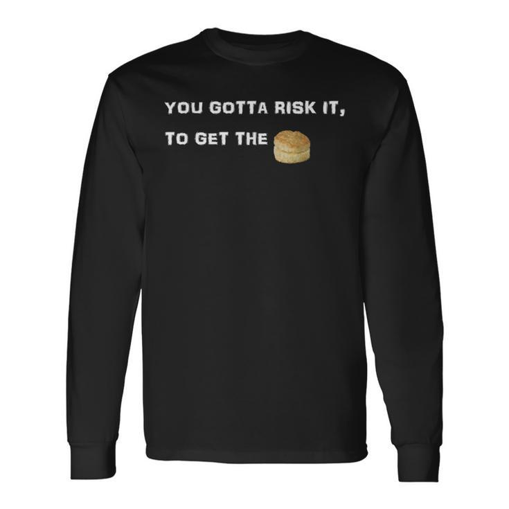 You Gotta Risk It To Get The Biscuit Long Sleeve T-Shirt