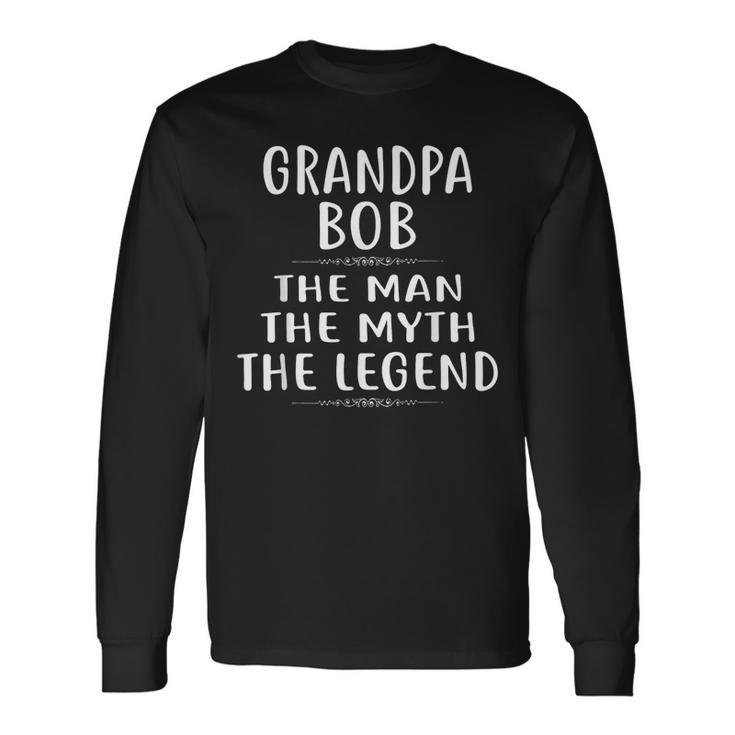 Grandpa Bob The Man The Myth The Legend Long Sleeve T-Shirt T-Shirt