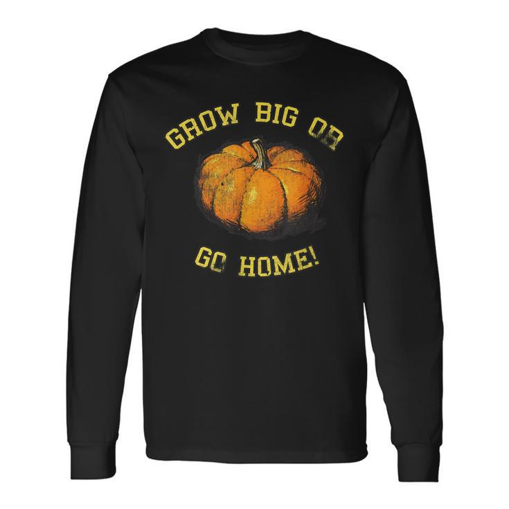 Grow Big Or Go Home Pumpkin Lover Long Sleeve T-Shirt Gifts ideas