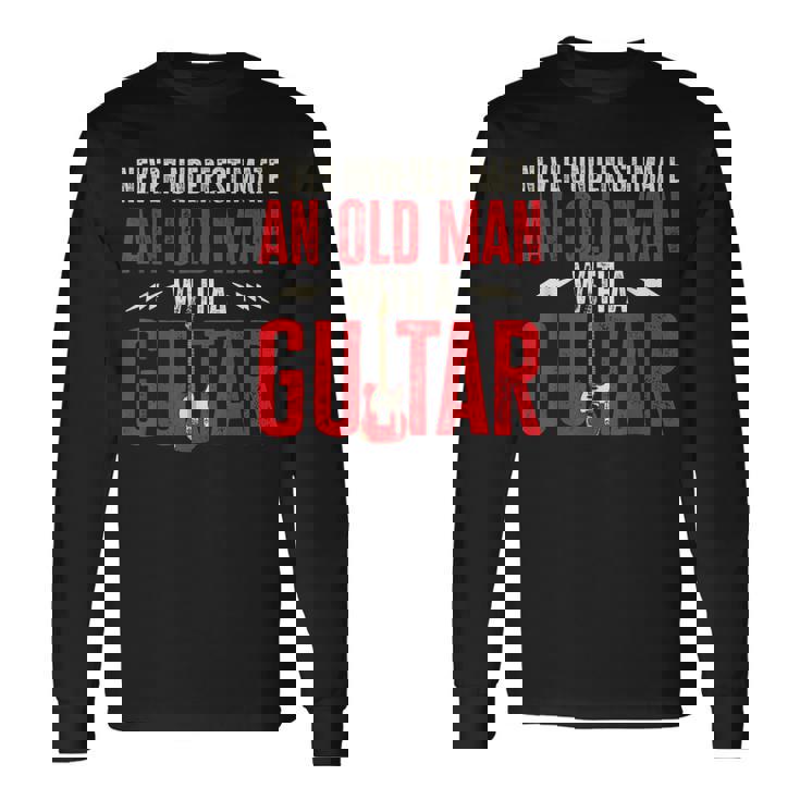Guitar Player Never Underestimate An Old Man With A Guitar Long Sleeve T-Shirt