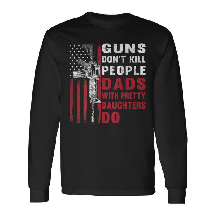 Guns Dont Kill People Dads With Pretty Daughters Humor Dad Long Sleeve T-Shirt T-Shirt
