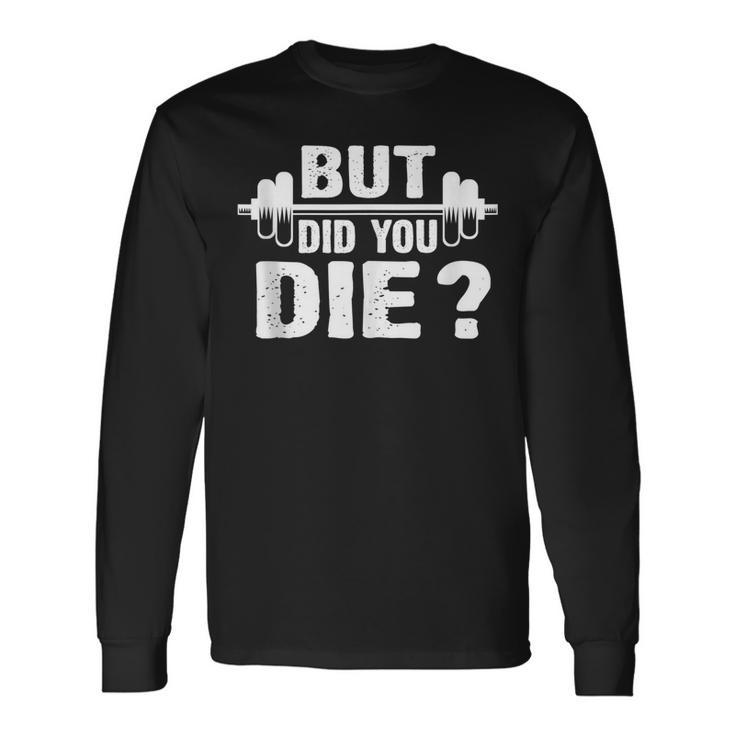 Gym Fitness Lover Workout Gym But Did You Die Long Sleeve T-Shirt