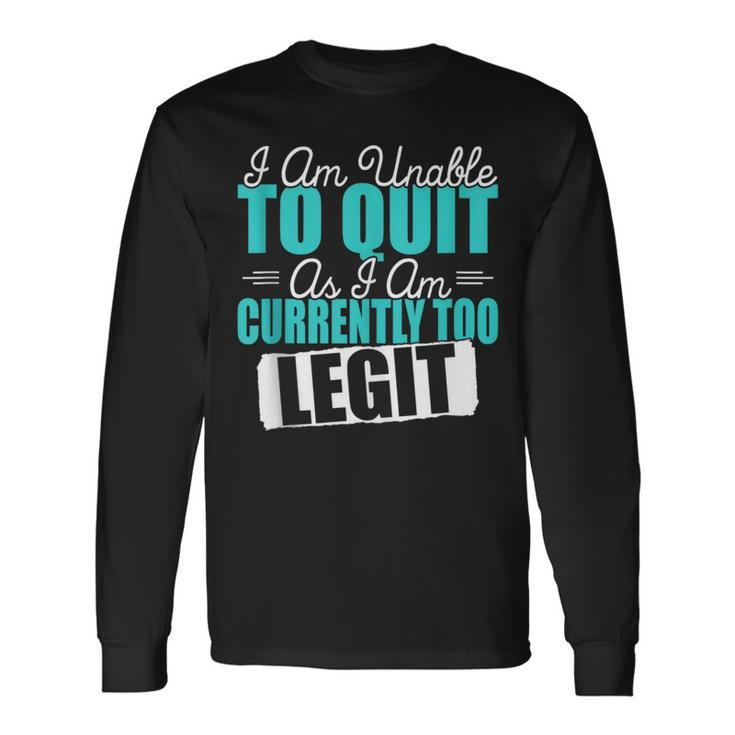 Gym Quote I Am Unable To Quit As I Am Currently To Legit Long Sleeve T-Shirt