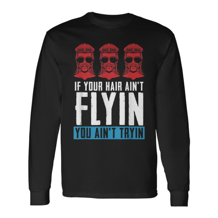 If Your Hair Aint Flying You Aint Tryin Mullet Pride Long Sleeve T-Shirt T-Shirt