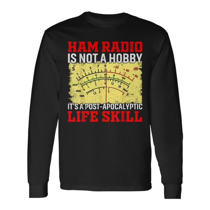 Ham Radio Is Not A Hobby It's A Post-Apocalyptic Life Skill Long Sleeve T-Shirt
