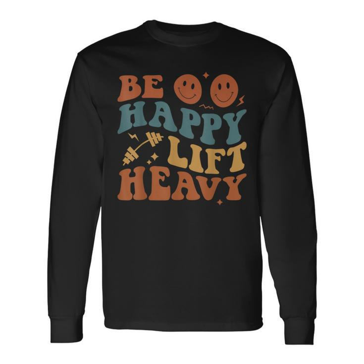 Be Happy Lift Heavy Workout For Gym Lover Bodybuilder Long Sleeve