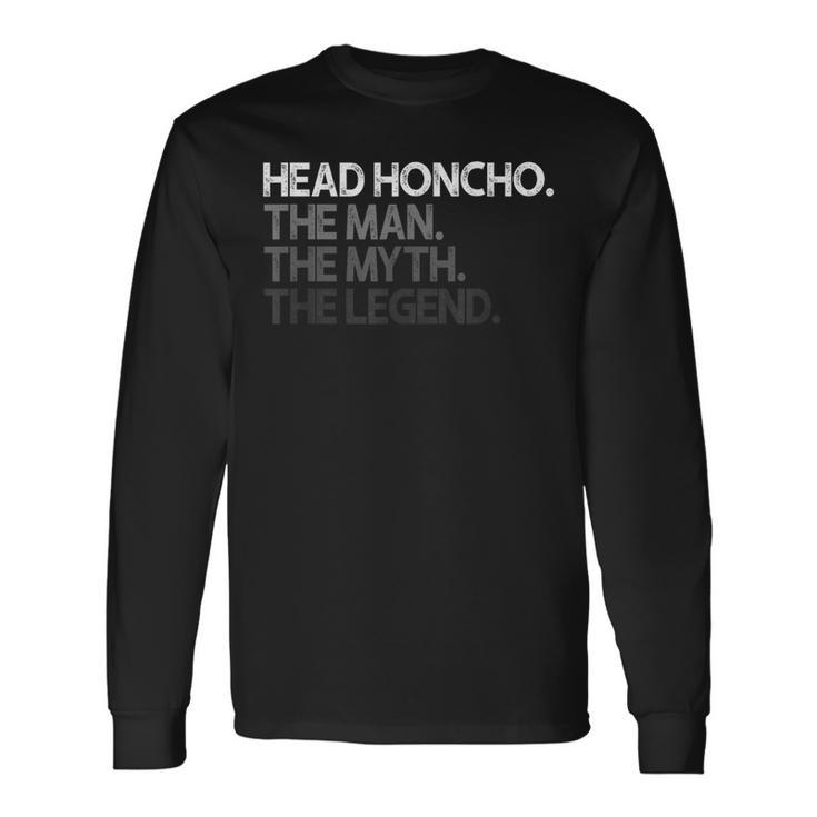 Head Honcho Man Myth The Legend Long Sleeve T-Shirt