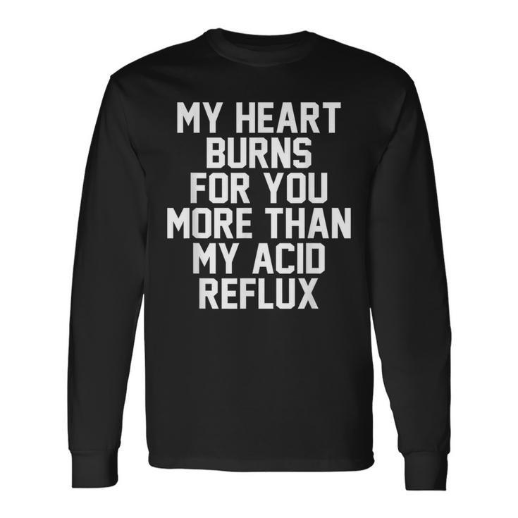 My Heart Burns For You More Than My Acid Reflux Long Sleeve T-Shirt