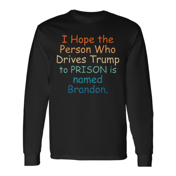 I Hope The Person Who Drives Trump To Prison Named Brandon Long Sleeve