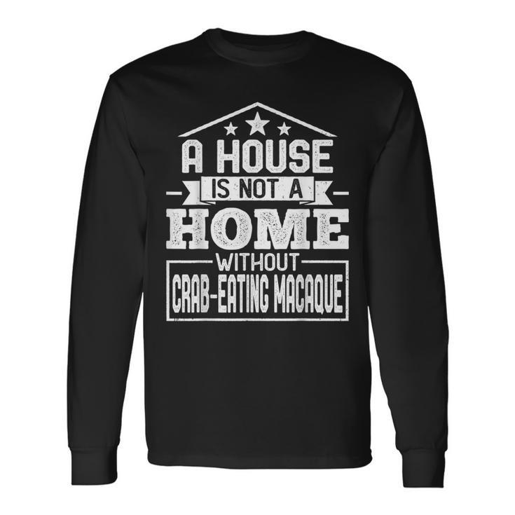 A House Is Not A Home Without Crab-Eating Macaque Monkey Long Sleeve T-Shirt