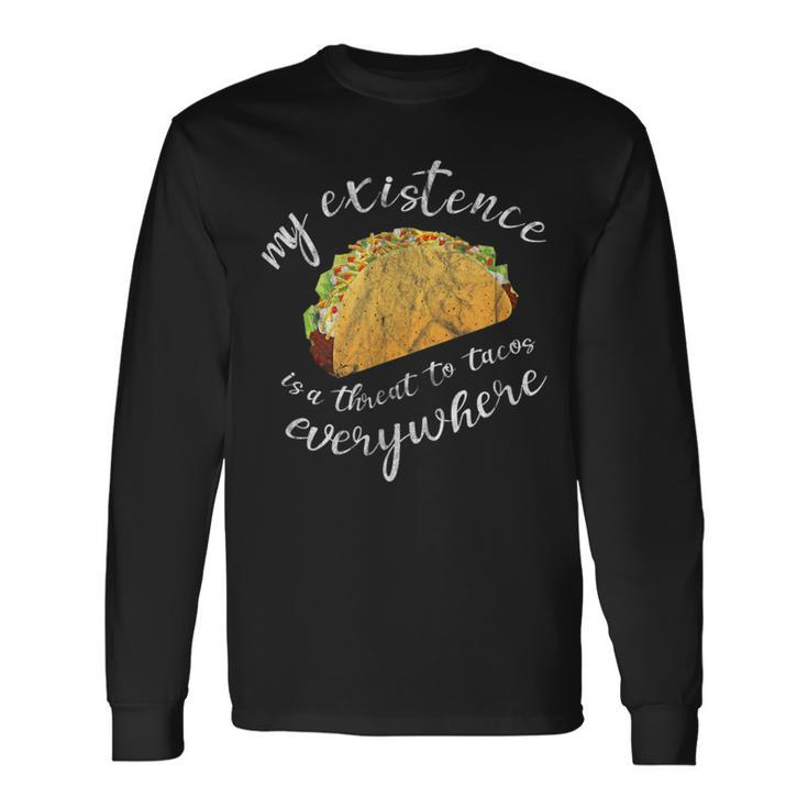 Humor My Existence Is A Threat To Tacos Everywhere Tacos Long Sleeve T-Shirt