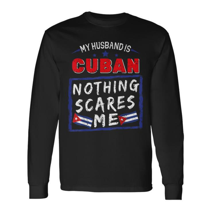 My Husband Is Cuban Nothing Scares Me Cuba Heritage Roots Long Sleeve T-Shirt