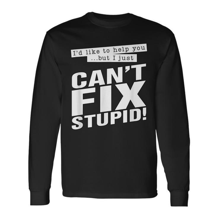 Id Like To Help You But I Just Cant Fix Stupid Long Sleeve T-Shirt T-Shirt