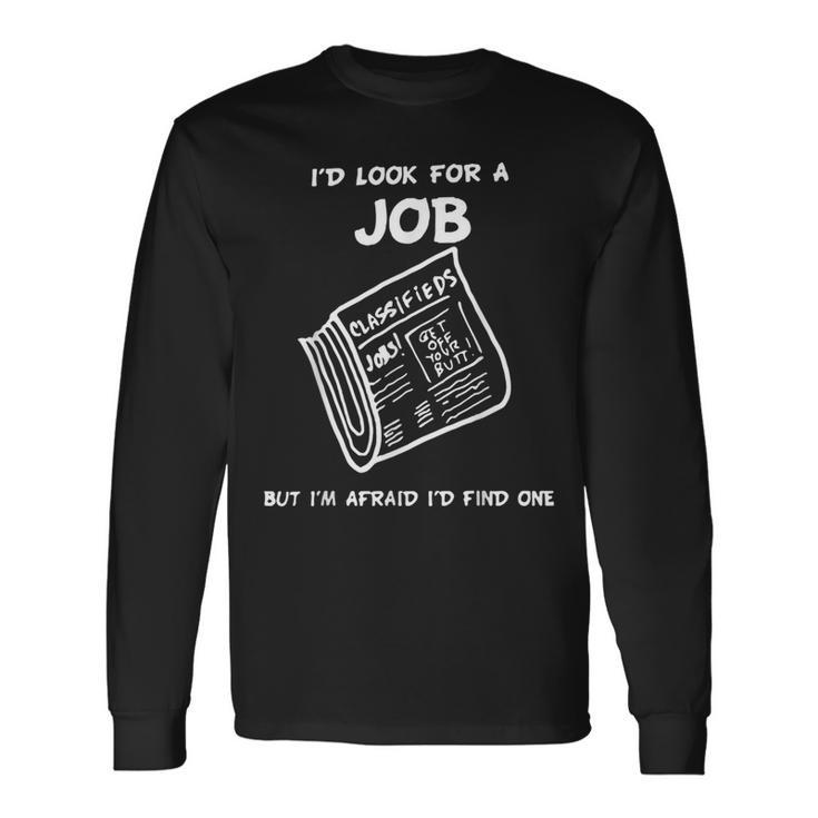 I’D Look For A Job But I’M Afraid I’D Find One Long Sleeve T-Shirt