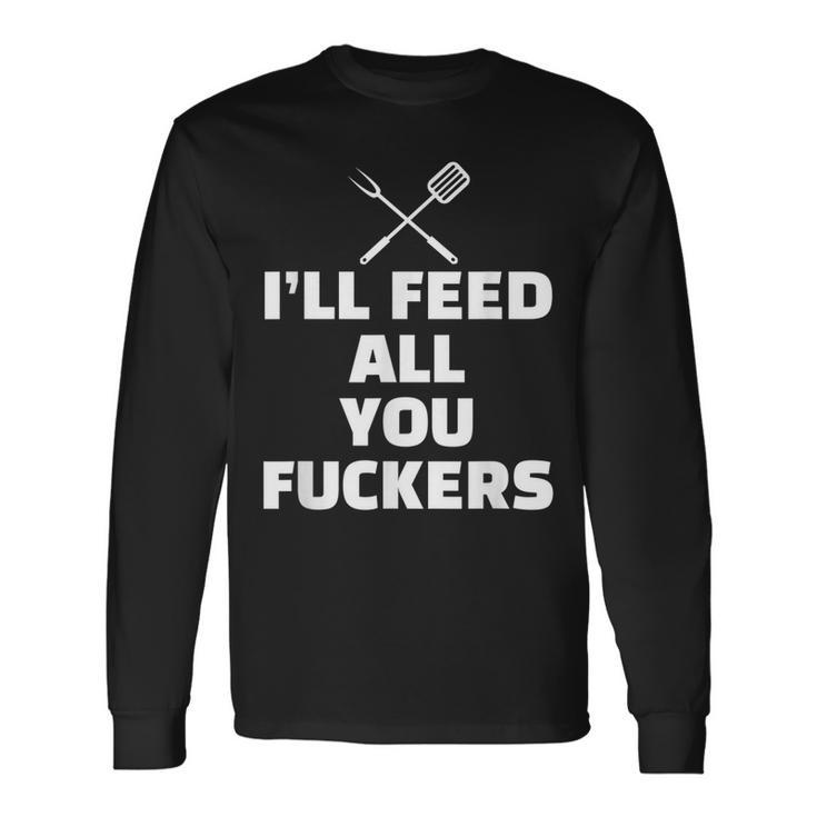 Ill Feed All You Fuckers Vulgar Bbq Barbecue Grilling Long Sleeve T-Shirt
