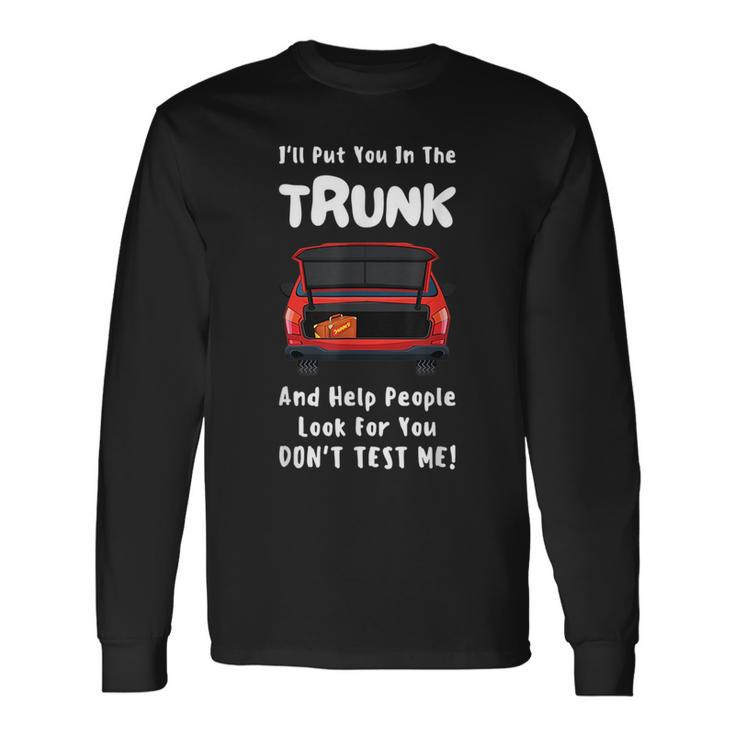 Ill Put You In The Trunk And Help People Look For You Car Long Sleeve T-Shirt