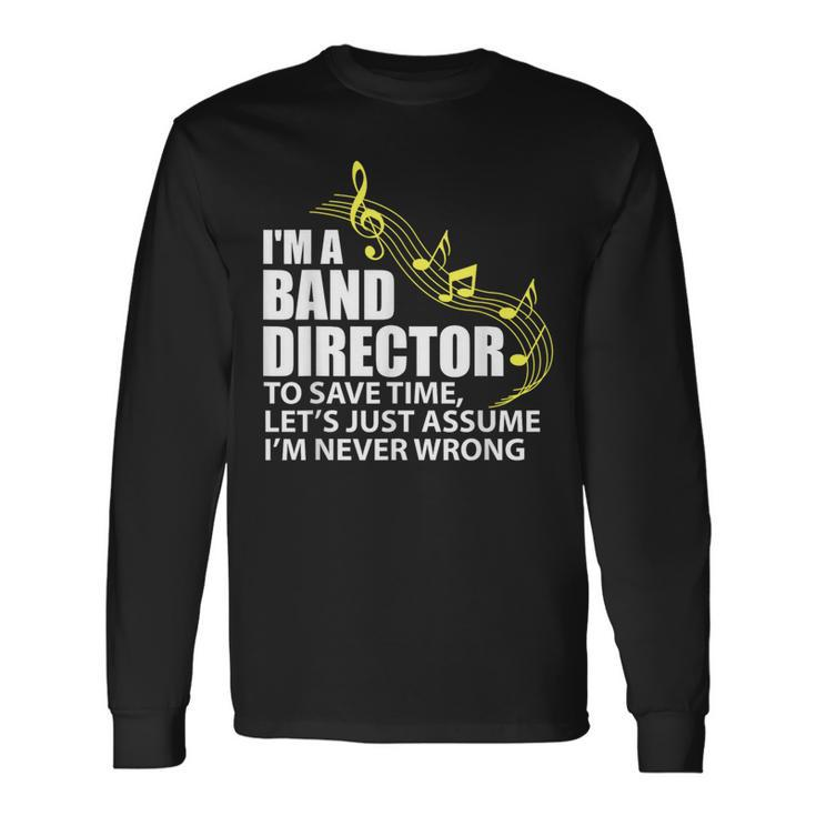 I'm A Band Director Let's Just Assume I'm Never Wrong Long Sleeve T-Shirt
