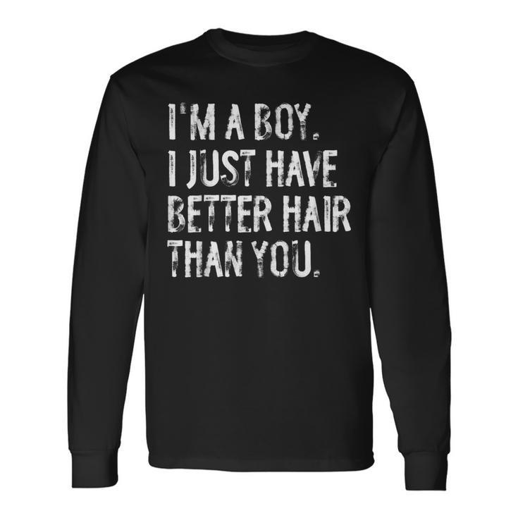 I'm A Boy I Just Have Better Hair Than You Long Hair Long Sleeve T-Shirt