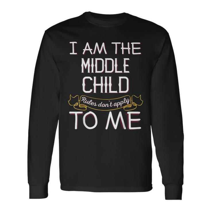 I'm The Middle Child Rules Don't Apply To Me Long Sleeve T-Shirt
