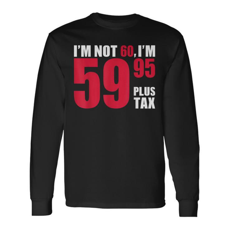 I'm Not 60 I'm 5995 Plus Tax 60Th Birthday T Long Sleeve T-Shirt