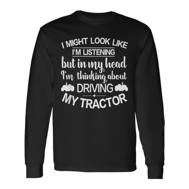 I'm Thinking About Driving My Tractor Farmer Tractor Long Sleeve T-Shirt