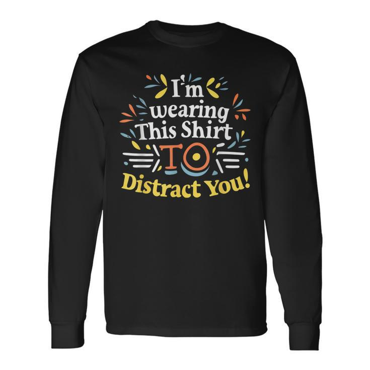 I'm Wearing This To Distract You Long Sleeve T-Shirt