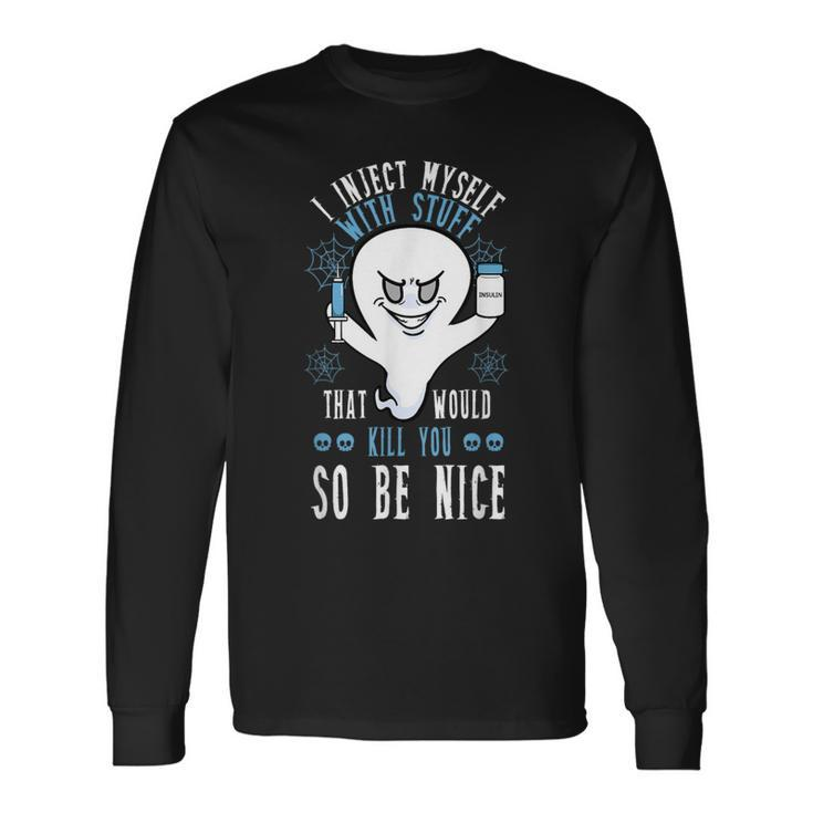 I Inject Myself With Stuff That Would Kill You So Be Nice Long Sleeve T-Shirt