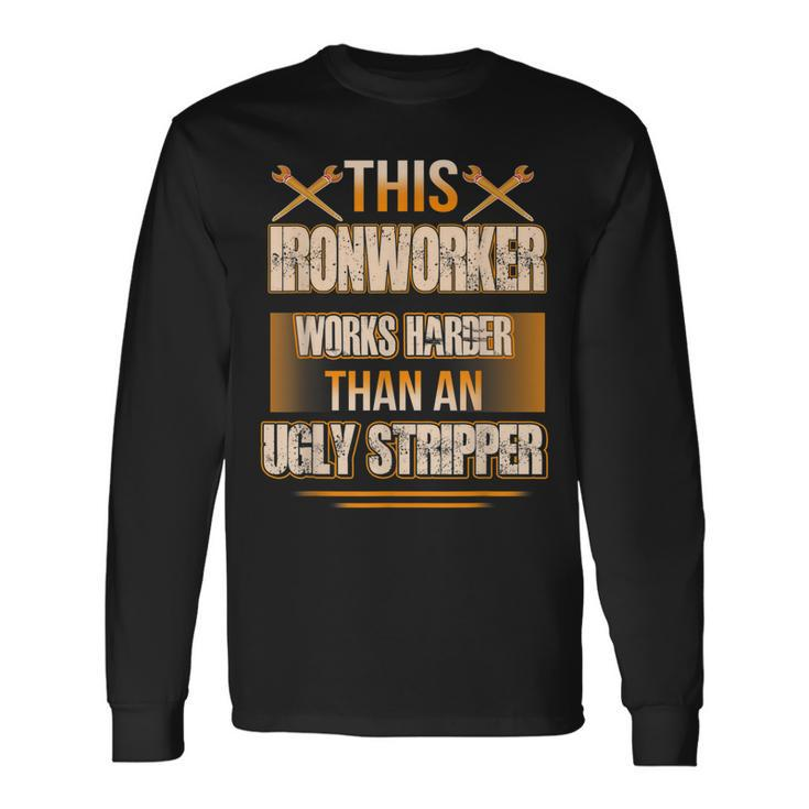 This Ironworker Works Harder Than An Ugly Stripper Job Pride Long Sleeve T-Shirt
